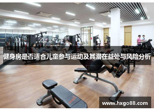 健身房是否适合儿童参与运动及其潜在益处与风险分析